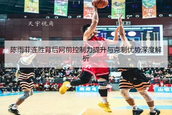 陈雨菲连胜背后网前控制力提升与克制优势深度解析 - XCSPORT